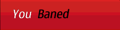 You baned